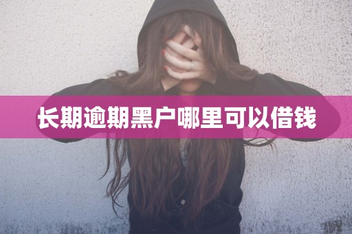 长期逾期黑户哪里可以借钱