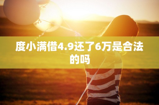 度小满借4.9还了6万是合法的吗