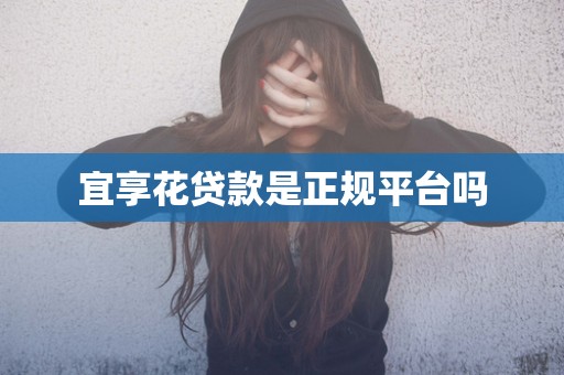 宜享花贷款是正规平台吗