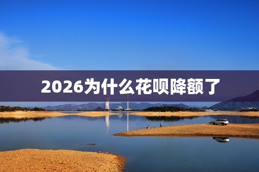 2026为什么花呗降额了