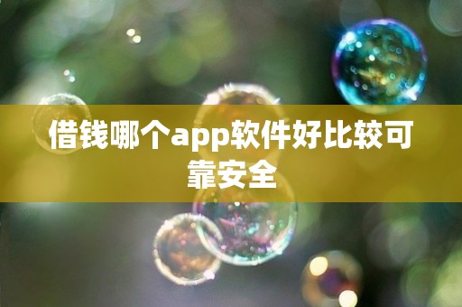 借钱哪个app软件好比较可靠安全