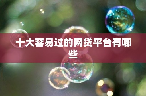 十大容易过的网贷平台有哪些