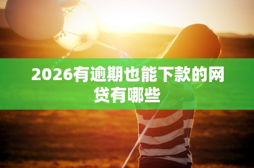 2026有逾期也能下款的网贷有哪些