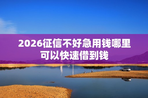 2026征信不好急用钱哪里可以快速借到钱