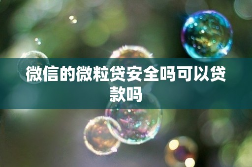 微信的微粒贷安全吗可以贷款吗