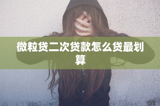 微粒贷二次贷款怎么贷最划算