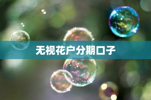 无视花户分期口子